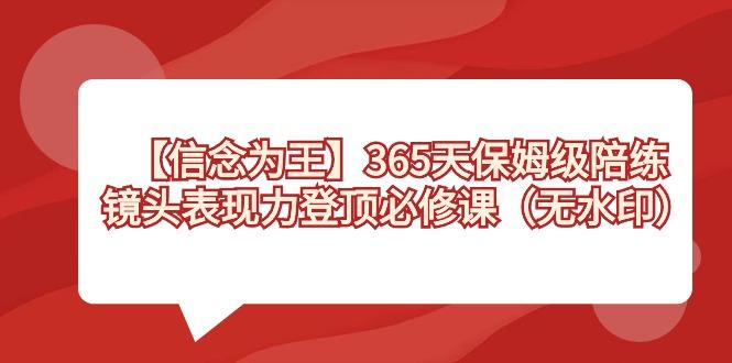 【信念 为王】365天-保姆级陪练，镜头表现力登顶必修课(无水印)-小艾项目网