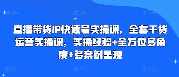 直播带货IP快速号实操课，全套干货运营实操课，实操经验+全方位多角度+多案例呈现-小艾项目网