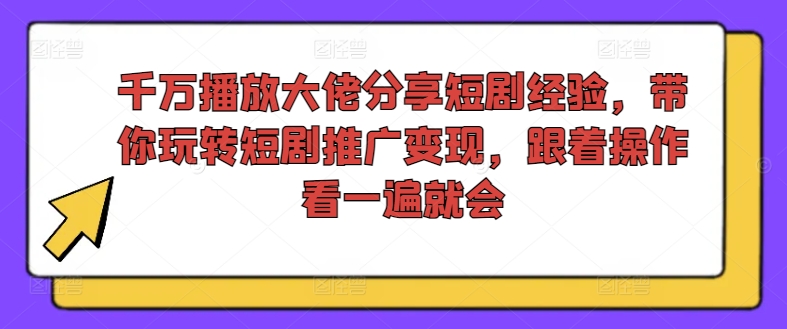 千万播放大佬分享短剧经验，带你玩转短剧推广变现，跟着操作看一遍就会-小艾项目网