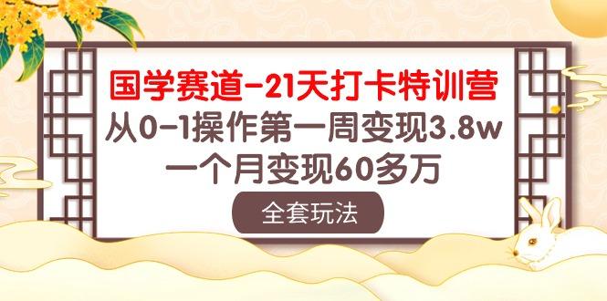 国学 赛道-21天打卡特训营：从0-1操作第一周变现3.8w，一个月变现60多万-小艾项目网