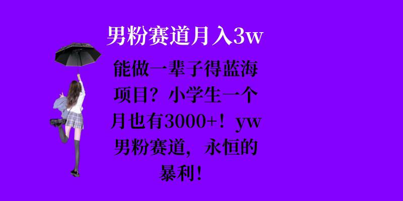 能做一辈子的蓝海项目？小学生一个月也有3000+，yw男粉赛道，永恒的暴利-小艾项目网