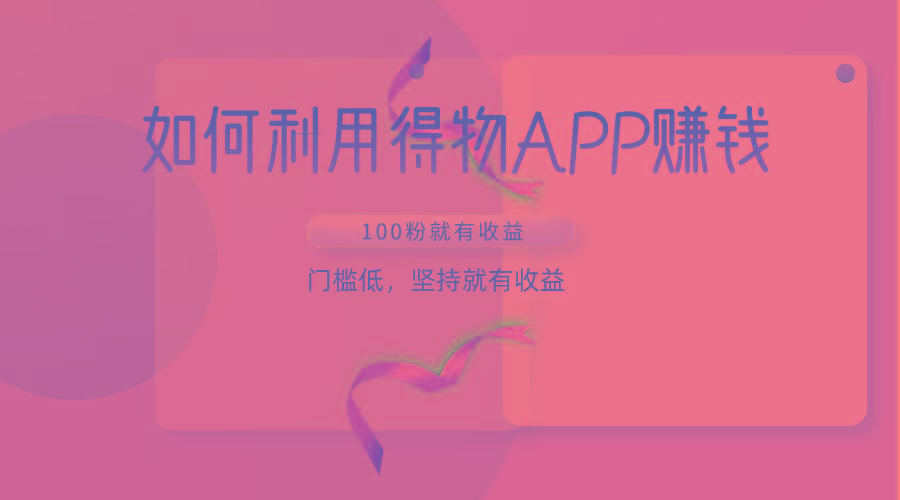 如何利用得物APP赚收益，100粉就可以赚收益，门槛低，坚持就有收益-小艾项目网