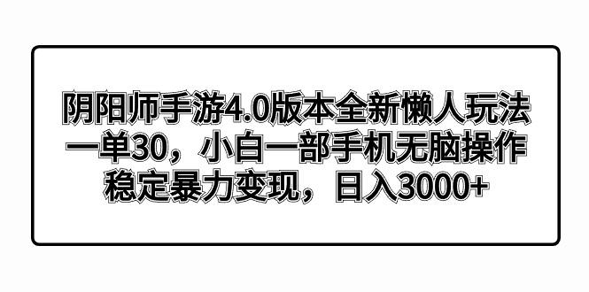 阴阳师手游4.0版本全新懒人玩法，一单30，小白一部手机无脑操作，稳定暴…-小艾项目网