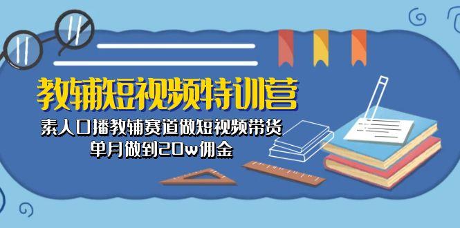 教辅-短视频特训营： 素人口播教辅赛道做短视频带货，单月做到20w佣金-小艾项目网