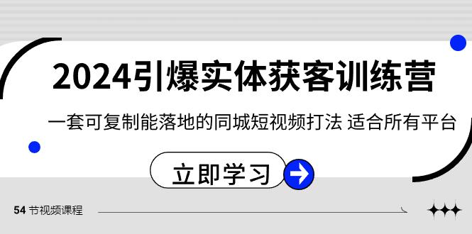 2024引爆实体获客训练营，一套可复制能落地的同城短视频打法，适合所有平台-小艾项目网