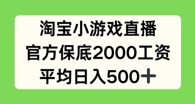 淘宝小游戏直播，官方保底2000工资，平均日入500+【揭秘】-小艾项目网