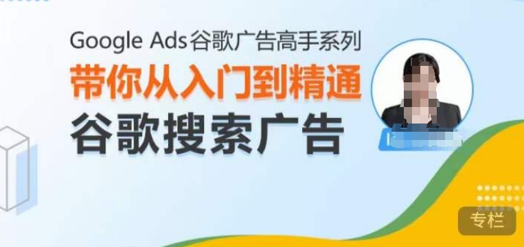 Google Ads谷歌广告高手 – 搜索广告，带你从入门到精通谷歌搜索广告-小艾项目网