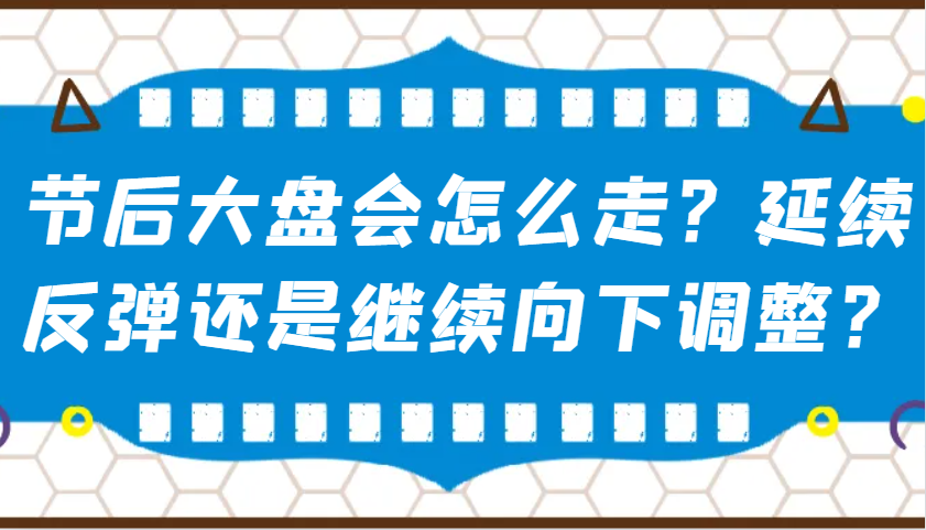 某公众号付费文章：节后大盘会怎么走？延续反弹还是继续向下调整？-小艾项目网