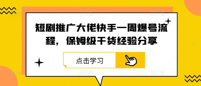 短剧推广大佬快手一周爆号流程，保姆级干货经验分享-小艾项目网