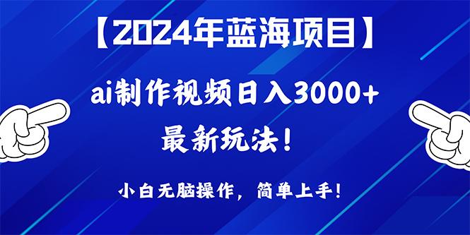 (10014期)2024年蓝海项目，通过ai制作视频日入3000+，小白无脑操作，简单上手！-小艾项目网