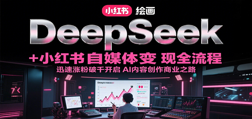 DeepSeek绘画+小红书自媒体变现全流程，迅速涨粉破千开启AI内容创作商业之路-小艾项目网
