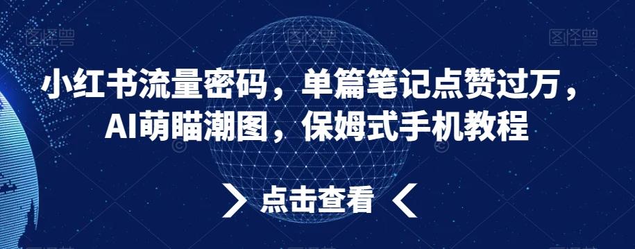 小红书流量密码，单篇笔记点赞过万，AI萌瞄潮图，保姆式手机教程【揭秘】-小艾项目网