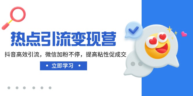 热点引流变现营，抖音高效引流，微信加粉不停，提高粘性促成交-小艾项目网