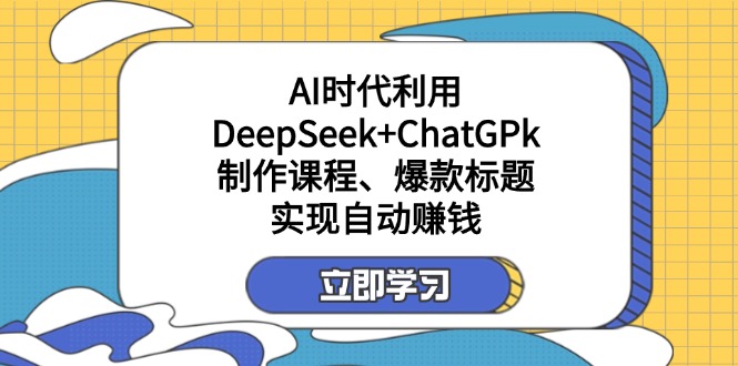 某付费文：AI时代利用DeepSeek+ChatGPk制作课程、爆款标题，实现自动赚钱-小艾项目网