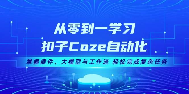 从零到一学习扣子Coze自动化，掌握插件、大模型与工作流 轻松完成复杂任务-小艾项目网