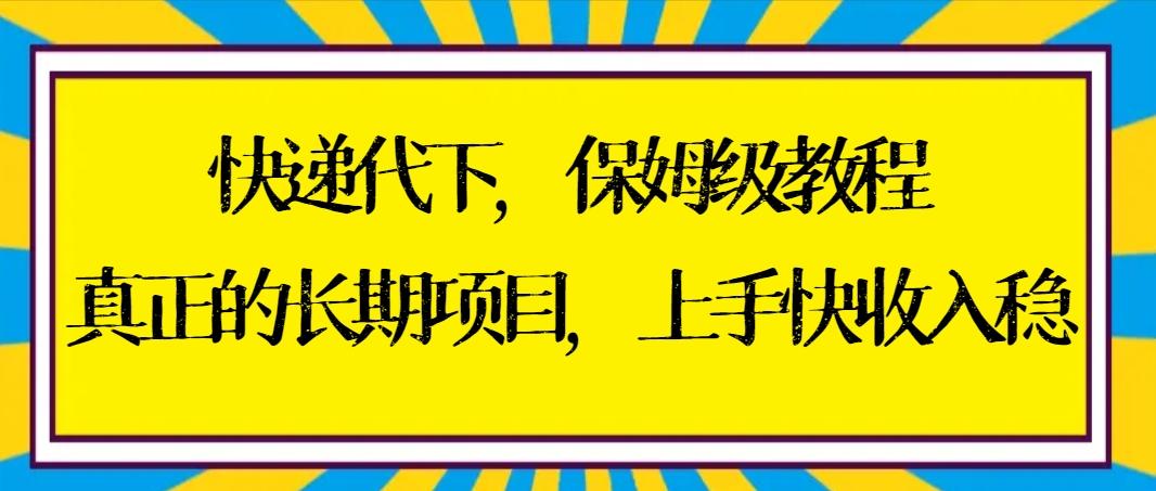 快递代下保姆级教程，真正的长期项目，上手快收入稳【实操+渠道】-小艾项目网