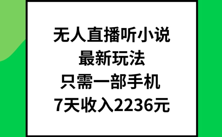 无人直播听小说最新玩法，只需一部手机，7天收入2236元【揭秘】-小艾项目网