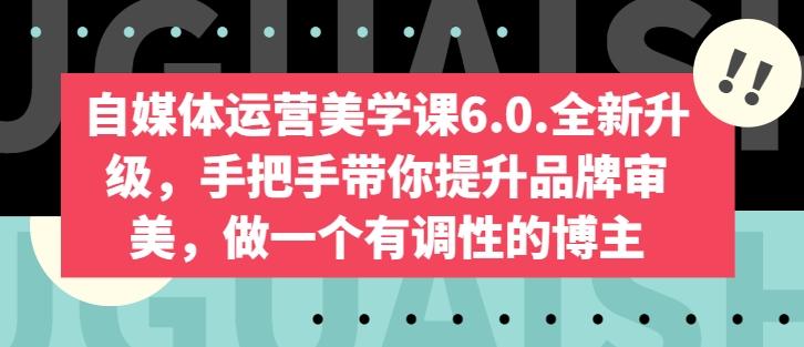 自媒体运营美学课6.0.全新升级，手把手带你提升品牌审美，做一个有调性的博主-小艾项目网