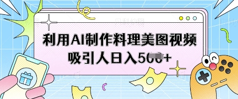 利用AI制作料理美图视频吸引人日入5张-小艾项目网
