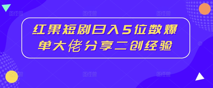 红果短剧日入5位数爆单大佬分享二创经验-小艾项目网