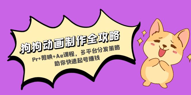 狗狗动画制作全攻略：Pr+剪映+Ae课程，多平台分发策略助你快速起号赚钱-小艾项目网