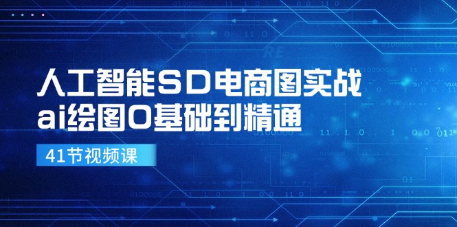 人工智能SD电商图实战，ai绘图0基础到精通(41节视频课-小艾项目网