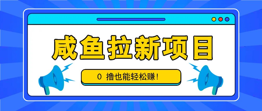 咸鱼拉新项目，拉新一单6-9元，0撸也能轻松赚，白撸几十几百！-小艾项目网