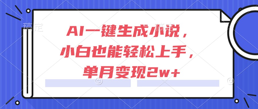 AI一键生成小说，小白也能轻松上手，单月变现2w+-小艾项目网