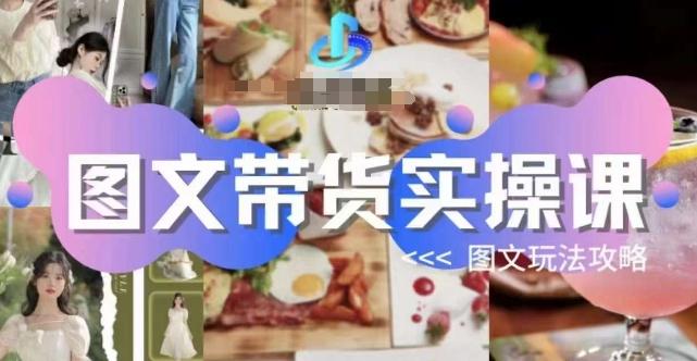 图文带货实操课，图文玩法攻略玩法-小艾项目网
