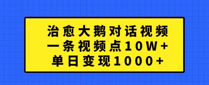 治愈大鹅对话视频，一条视频点赞 10W+，单日变现1k+【揭秘】-小艾项目网