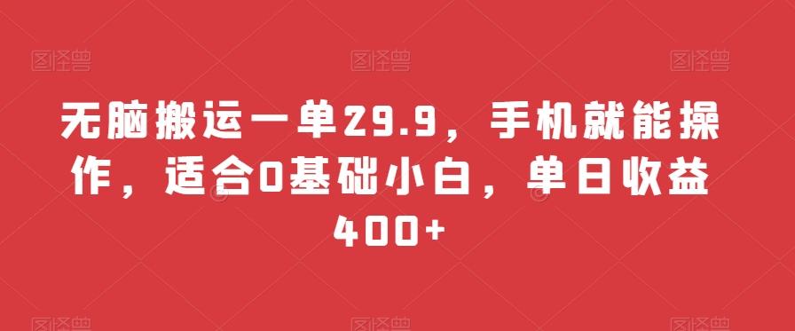 无脑搬运一单29.9，手机就能操作，适合0基础小白，单日收益400+-小艾项目网