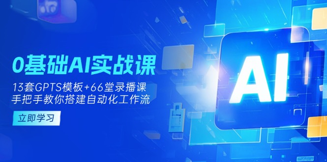 0基础AI实操课：13套GPTS模板+66字录播课，手把手教你搭建自动化工作流-小艾项目网