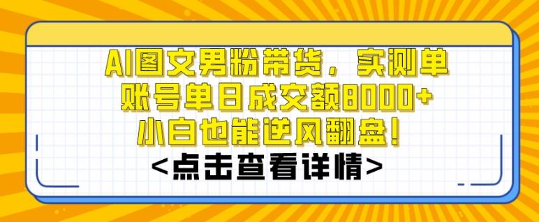 AI图文男粉带货，实测单账号单天成交额8000+，最关键是操作简单，小白看了也能上手【揭秘】-小艾项目网