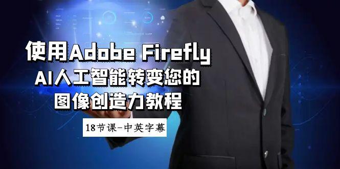 使用Adobe Firefly AI人工智能转变您的图像创造力教程-18节课-中英字幕-小艾项目网