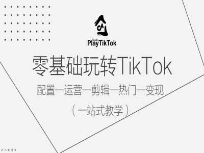 零基础玩转TikTok，配置一运营一剪辑一热门一变现，一站式教学-小艾项目网