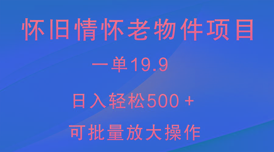 怀旧情怀老物件项目，一单19.9，日入轻松500＋，无操作难度，小白可轻松上手-小艾项目网