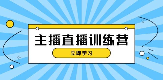 主播直播特训营：抖音直播间运营知识+开播准备+流量考核，轻松上手-小艾项目网
