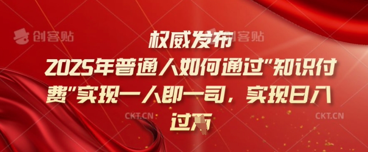 2025年普通人如何通过知识付费实现一人即一司，实现日入过千【揭秘】-小艾项目网
