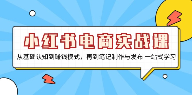 小红书电商实战课，从基础认知到赚钱模式，再到笔记制作与发布 一站式学习-小艾项目网