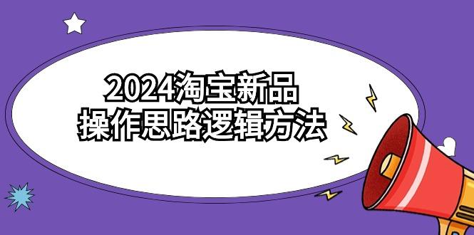 (9254期)2024淘宝新品操作思路逻辑方法(6节视频课)-小艾项目网