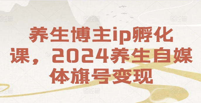 养生博主ip孵化课，2024养生自媒体旗号变现-小艾项目网