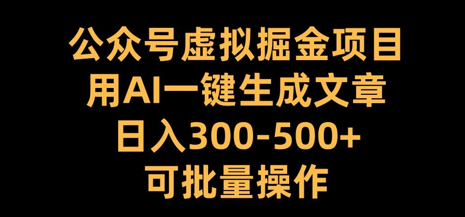 公众号虚拟掘金项目，用AI一键生成文章，日入300+可批量操作【揭秘】-小艾项目网