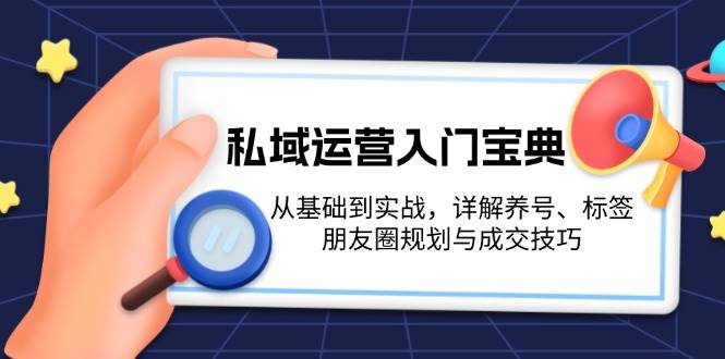图片[1]-私域运营入门宝典：从基础到实战，详解养号、标签、朋友圈规划与成交技巧-小艾项目网