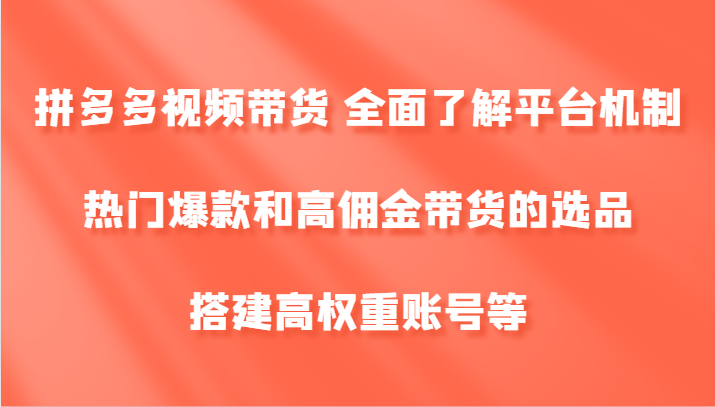 拼多多视频带货 全面了解平台机制、热门爆款和高佣金带货的选品，搭建高权重账号等-小艾项目网