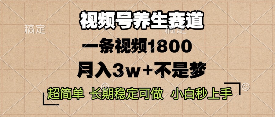 视频号养生赛道，一条视频1800，超简单，长期稳定可做，月入3w+不是梦-小艾项目网