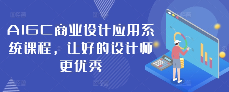AIGC商业设计应用系统课程，让好的设计师更优秀-小艾项目网