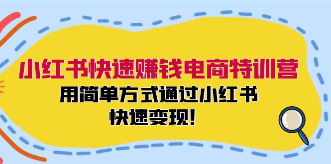 小红书快速赚钱电商特训营：用简单方式通过小红书快速变现！-小艾项目网