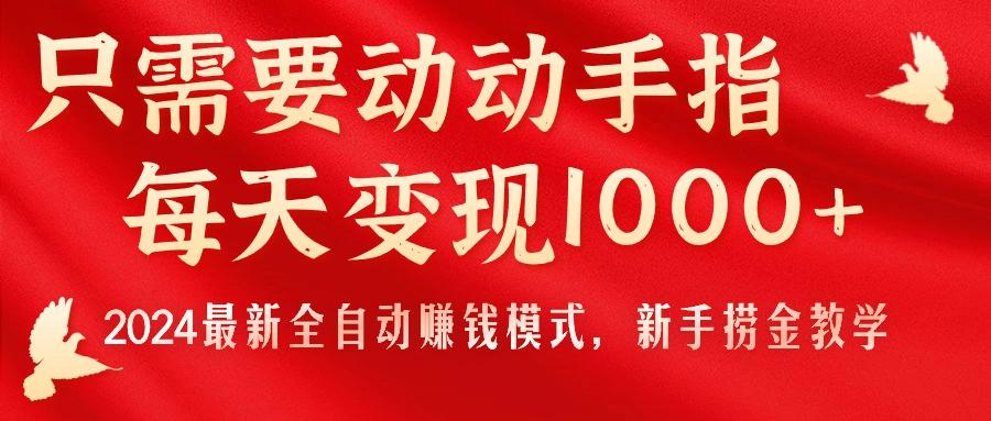 只需要动动手指，每天变现1000+，2024最新全自动赚钱模式，新手捞金教学！-小艾项目网