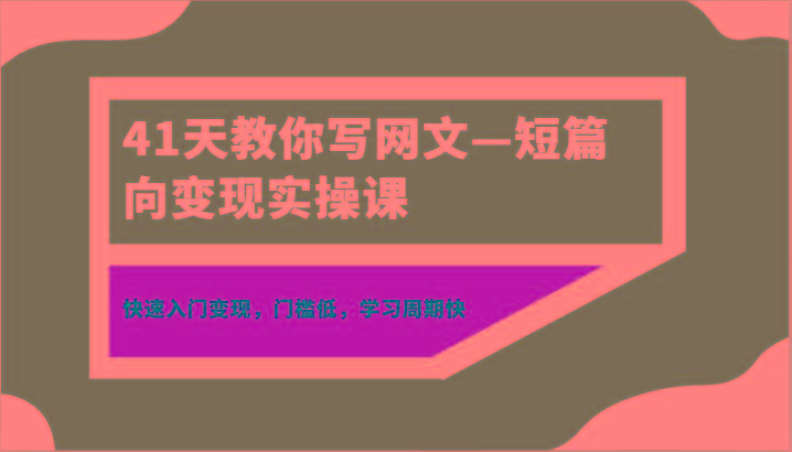 41天教你写网文—短篇向变现实操课，快速入门变现，门槛低，学习周期快-小艾项目网