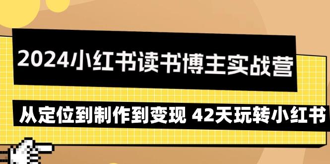 2024小红书读书博主实战营：从定位到制作到变现 42天玩转小红书-小艾项目网